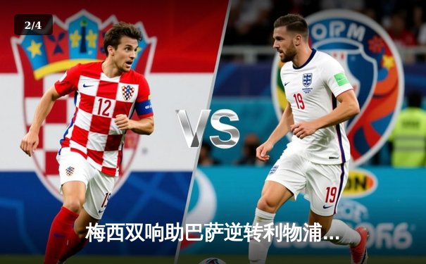 梅西双响助巴萨逆转利物浦，欧冠决赛上演经典对决 - 2