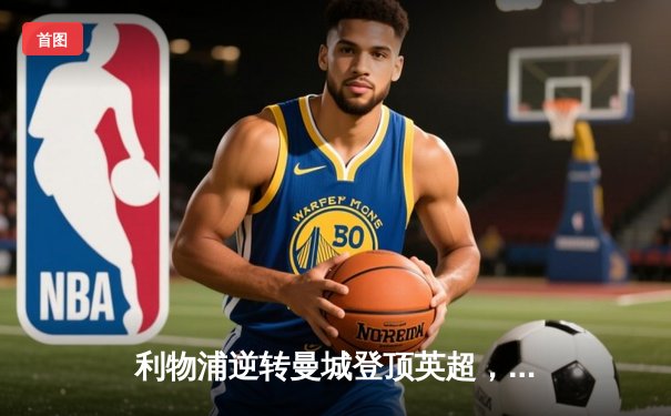 利物浦逆转曼城登顶英超，萨拉赫梅开二度成关键先生