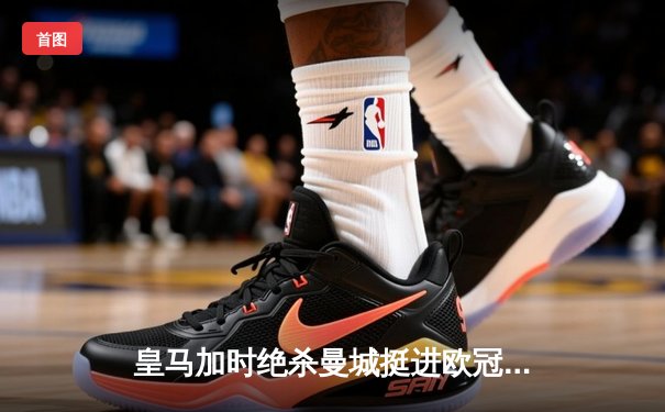 皇马加时绝杀曼城挺进欧冠半决赛，本泽马点球致胜