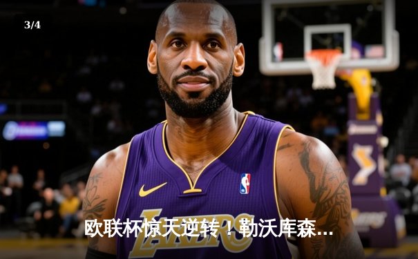 欧联杯惊天逆转！勒沃库森3-2绝杀罗马，赛季47场不败创历史 - 3