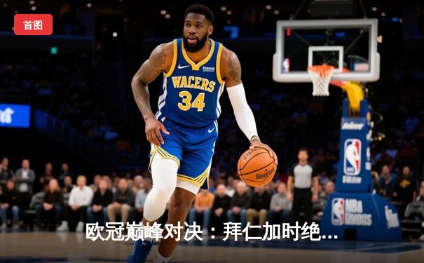 欧冠巅峰对决：拜仁加时绝杀皇马晋级四强 凯恩梅开二度创纪录