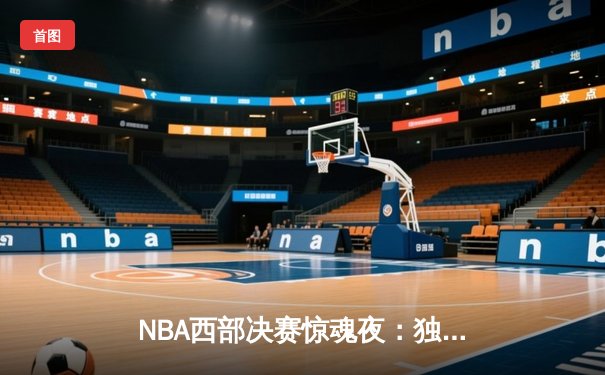 NBA西部决赛惊魂夜：独行侠逆转森林狼，东契奇狂砍33分率队挺进总决赛
