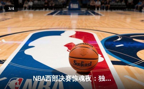 NBA西部决赛惊魂夜：独行侠逆转森林狼，东契奇狂砍33分率队挺进总决赛 - 3