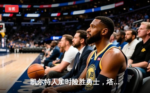 凯尔特人加时险胜勇士，塔图姆44分创赛季新高