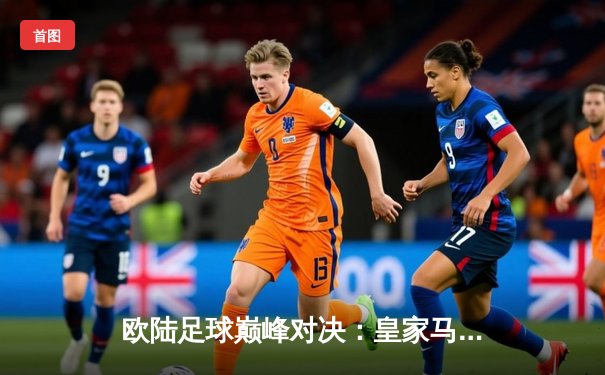 欧陆足球巅峰对决：皇家马德里2-1逆转拜仁慕尼黑，本泽马绝杀闪耀欧冠半决赛