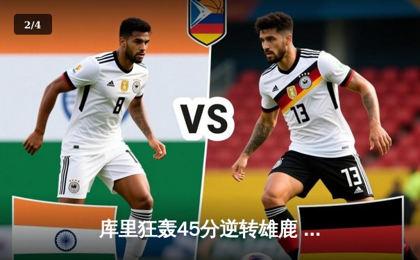 库里狂轰45分逆转雄鹿 勇士主场加时险胜卫冕冠军 - 2