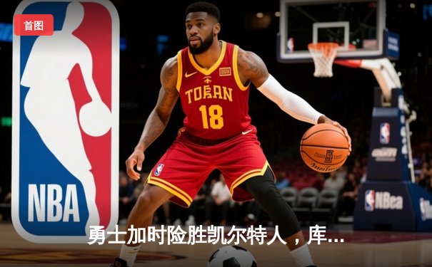 勇士加时险胜凯尔特人，库里狂砍43分率队逆转夺赛点