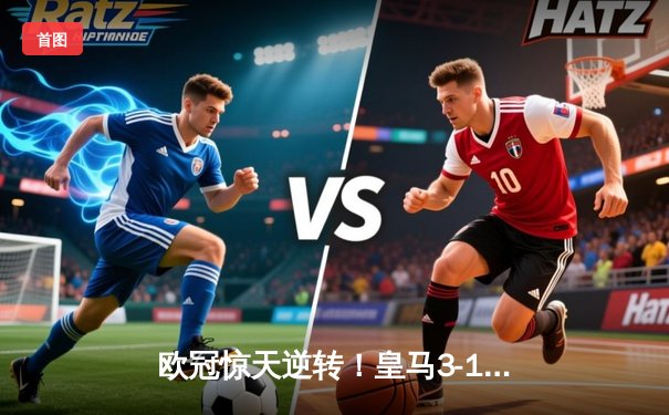 欧冠惊天逆转！皇马3-1逆转曼城晋级决赛，罗德里戈双响定乾坤