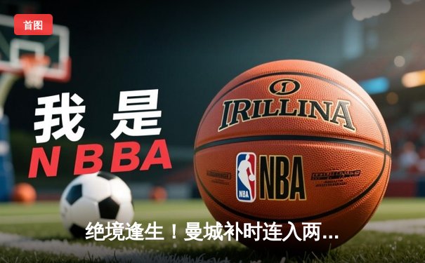 绝境逢生！曼城补时连入两球3-1逆转皇马，哈兰德哑火但罗德里戈闪耀