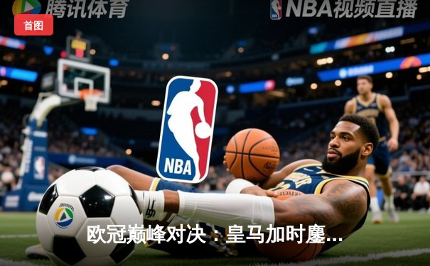 欧冠巅峰对决：皇马加时鏖战3-2逆转拜仁，贝林厄姆绝杀定江山