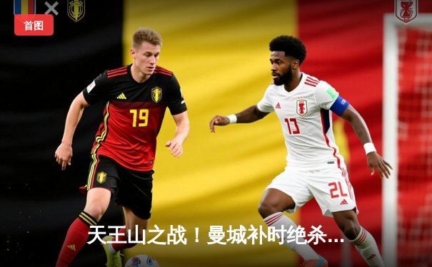 天王山之战！曼城补时绝杀热刺，哈兰德双响锁定胜局