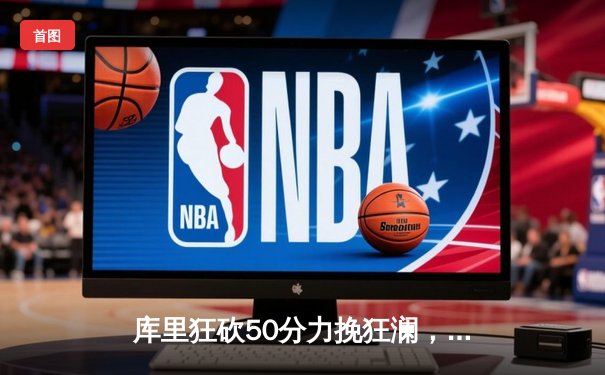 库里狂砍50分力挽狂澜，勇士加时险胜国王迎系列赛开门红