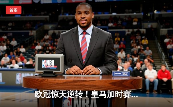 欧冠惊天逆转！皇马加时赛3-2绝杀曼城，本泽马点射定江山